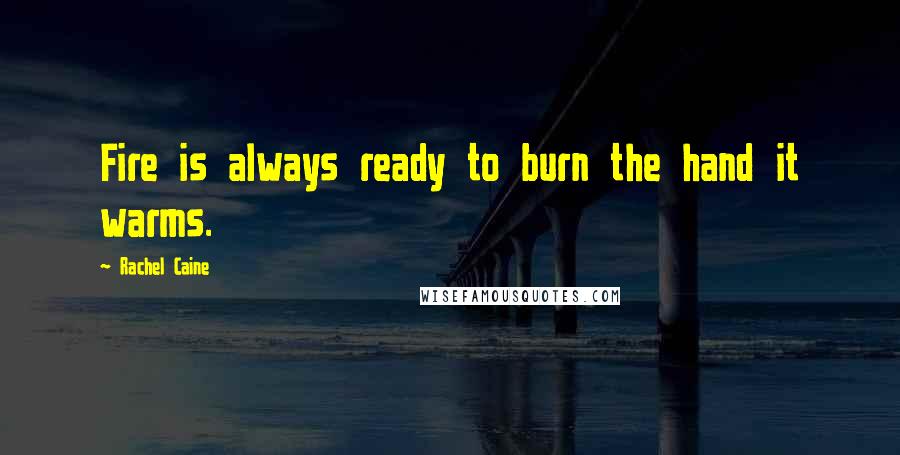 Rachel Caine Quotes: Fire is always ready to burn the hand it warms.