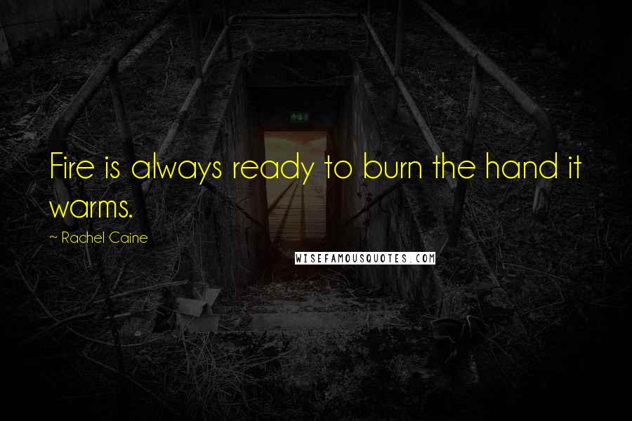 Rachel Caine Quotes: Fire is always ready to burn the hand it warms.