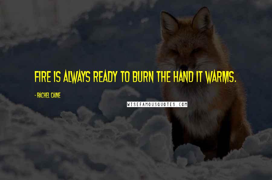 Rachel Caine Quotes: Fire is always ready to burn the hand it warms.