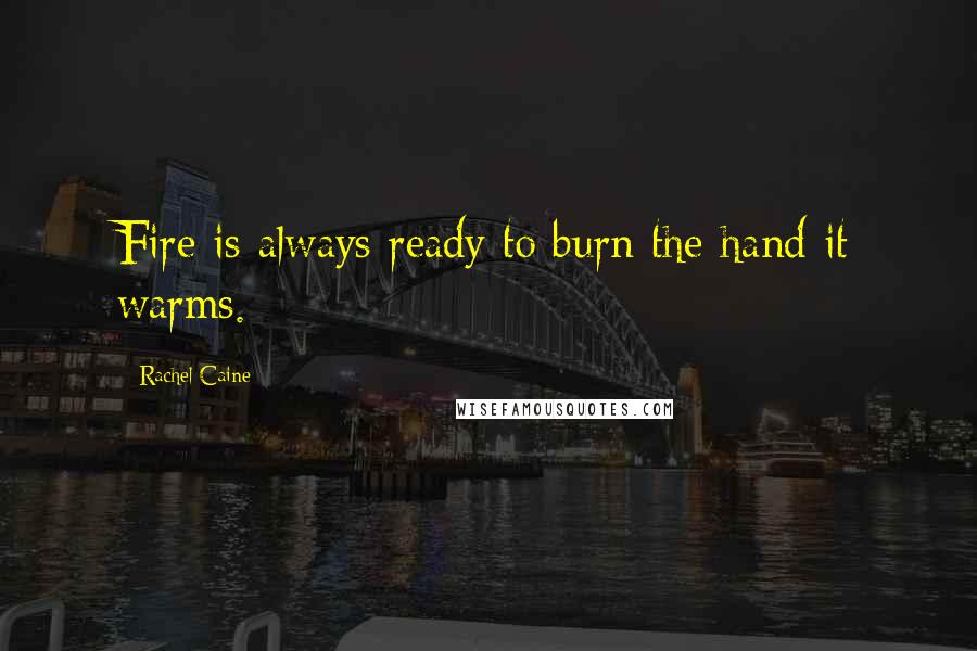 Rachel Caine Quotes: Fire is always ready to burn the hand it warms.