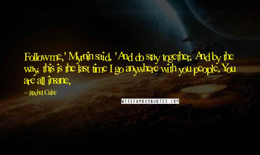 Rachel Caine Quotes: Follow me,' Myrnin said. 'And do stay together. And by the way, this is the last time I go anywhere with you people. You are all insane.