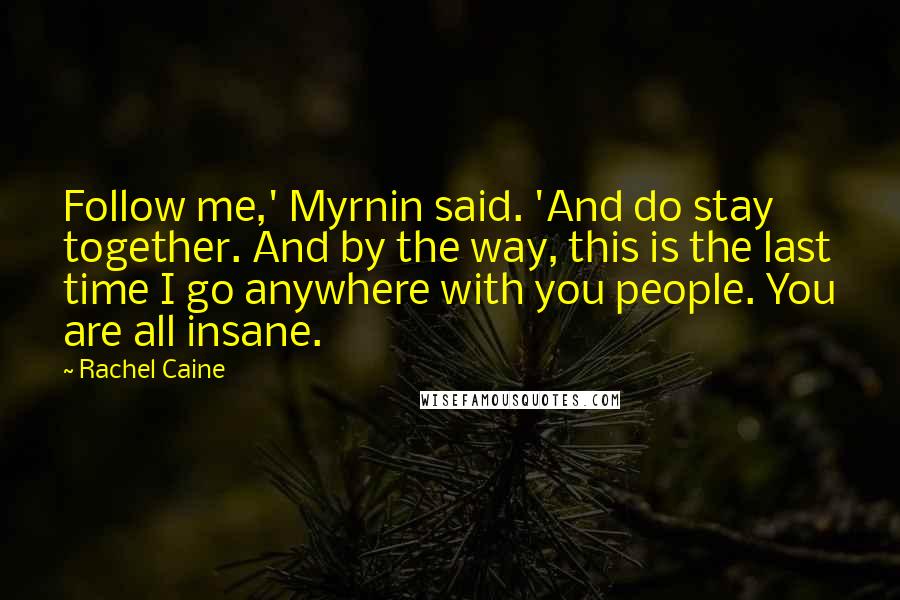 Rachel Caine Quotes: Follow me,' Myrnin said. 'And do stay together. And by the way, this is the last time I go anywhere with you people. You are all insane.