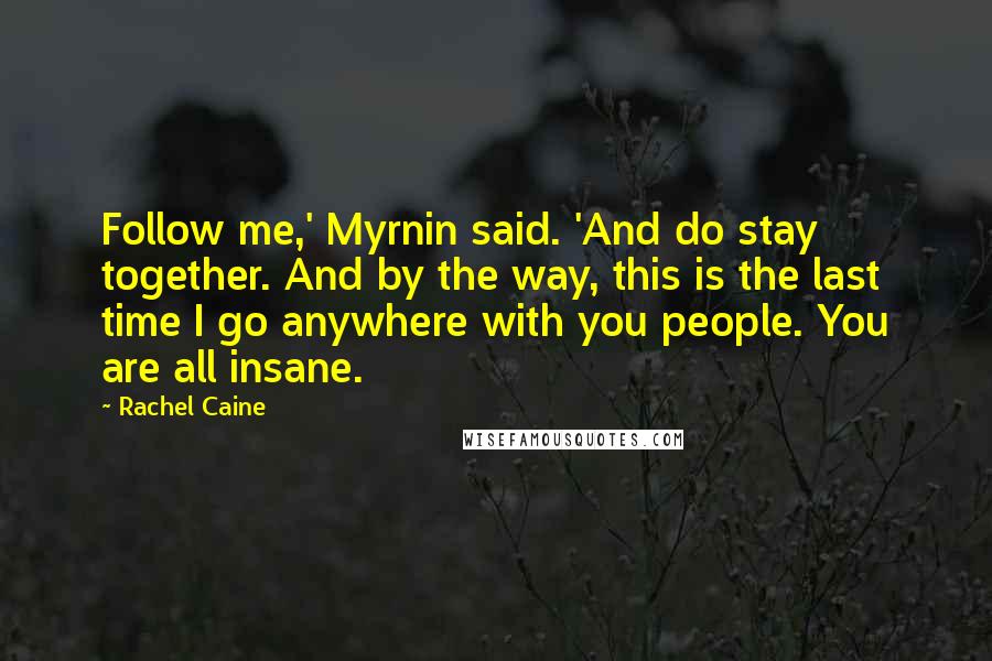 Rachel Caine Quotes: Follow me,' Myrnin said. 'And do stay together. And by the way, this is the last time I go anywhere with you people. You are all insane.