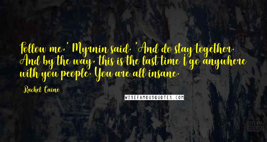 Rachel Caine Quotes: Follow me,' Myrnin said. 'And do stay together. And by the way, this is the last time I go anywhere with you people. You are all insane.