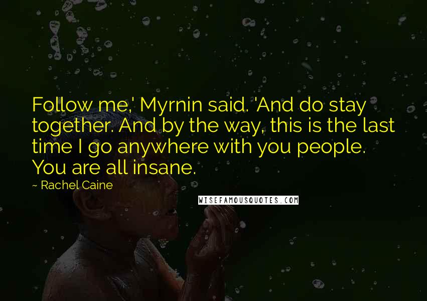 Rachel Caine Quotes: Follow me,' Myrnin said. 'And do stay together. And by the way, this is the last time I go anywhere with you people. You are all insane.