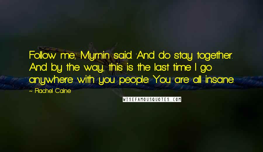 Rachel Caine Quotes: Follow me,' Myrnin said. 'And do stay together. And by the way, this is the last time I go anywhere with you people. You are all insane.