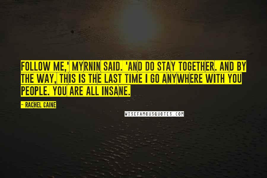 Rachel Caine Quotes: Follow me,' Myrnin said. 'And do stay together. And by the way, this is the last time I go anywhere with you people. You are all insane.