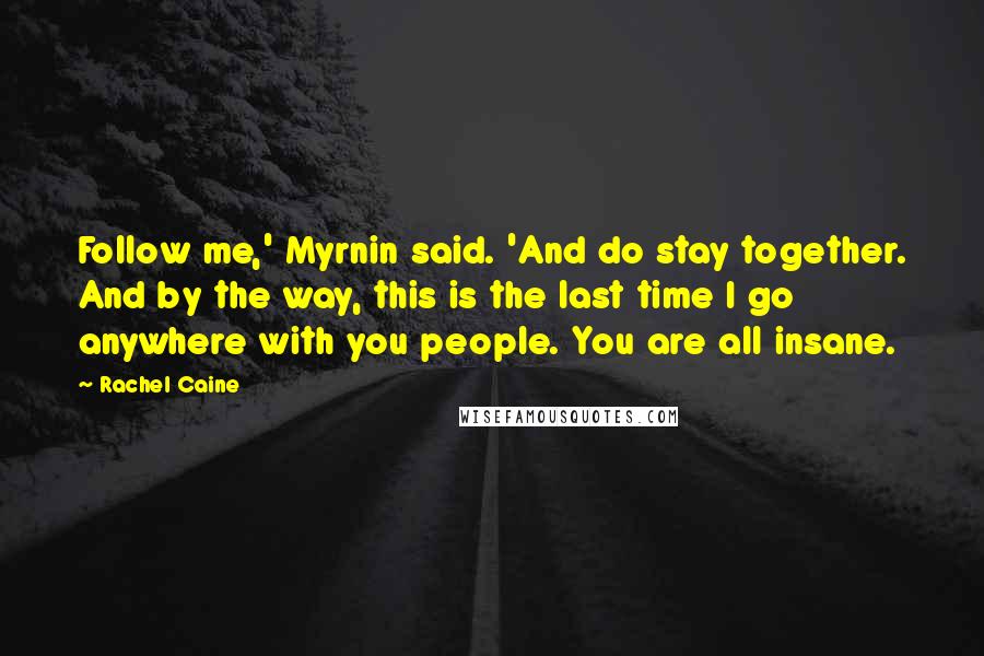 Rachel Caine Quotes: Follow me,' Myrnin said. 'And do stay together. And by the way, this is the last time I go anywhere with you people. You are all insane.