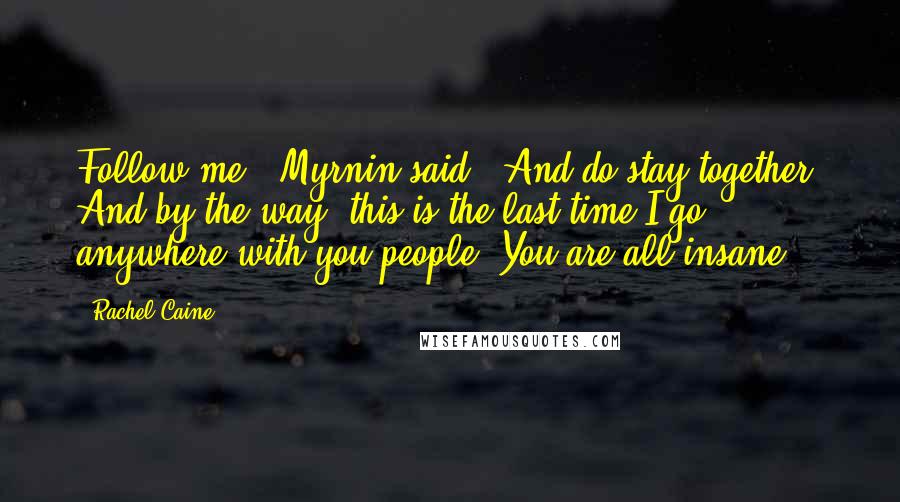 Rachel Caine Quotes: Follow me,' Myrnin said. 'And do stay together. And by the way, this is the last time I go anywhere with you people. You are all insane.