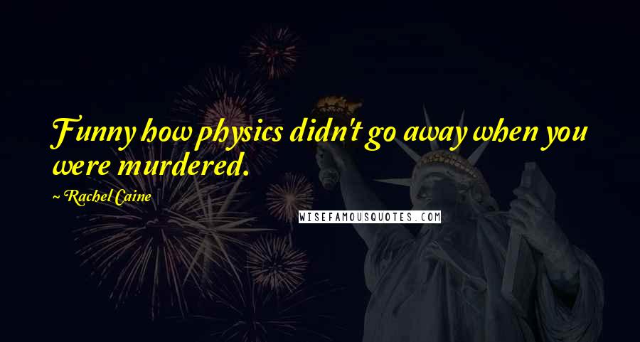 Rachel Caine Quotes: Funny how physics didn't go away when you were murdered.