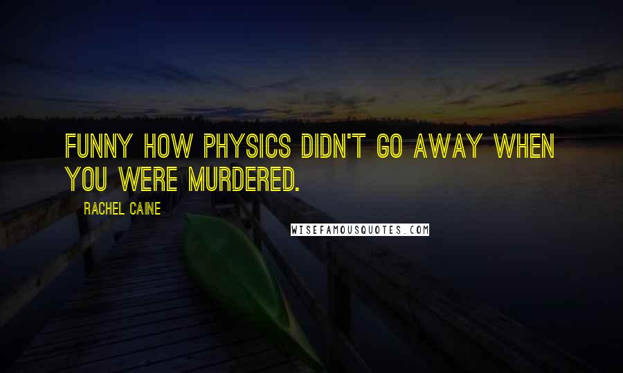Rachel Caine Quotes: Funny how physics didn't go away when you were murdered.