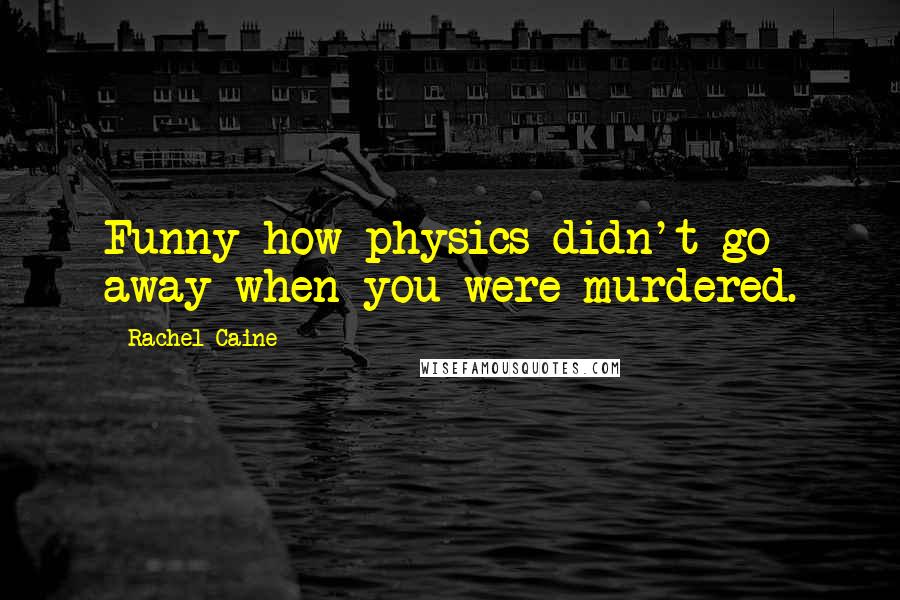 Rachel Caine Quotes: Funny how physics didn't go away when you were murdered.