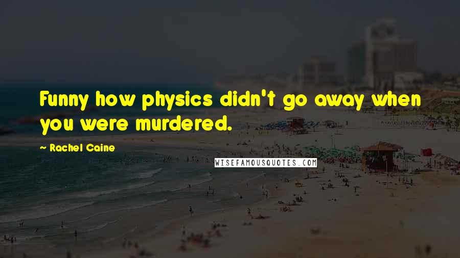 Rachel Caine Quotes: Funny how physics didn't go away when you were murdered.