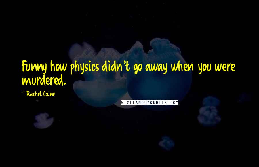 Rachel Caine Quotes: Funny how physics didn't go away when you were murdered.