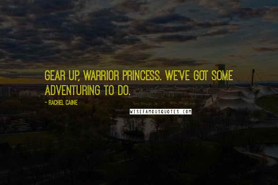 Rachel Caine Quotes: Gear up, Warrior Princess. We've got some adventuring to do.