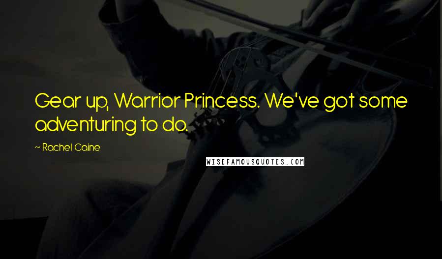 Rachel Caine Quotes: Gear up, Warrior Princess. We've got some adventuring to do.