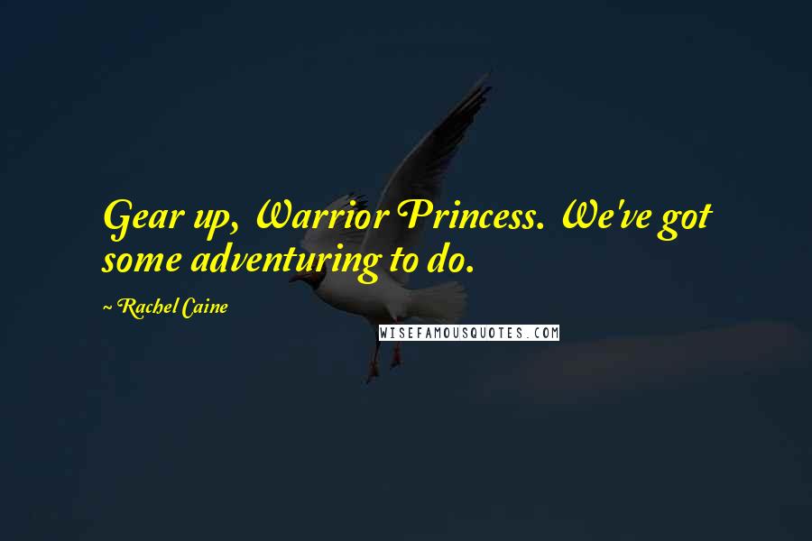 Rachel Caine Quotes: Gear up, Warrior Princess. We've got some adventuring to do.