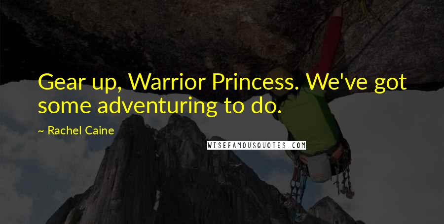 Rachel Caine Quotes: Gear up, Warrior Princess. We've got some adventuring to do.