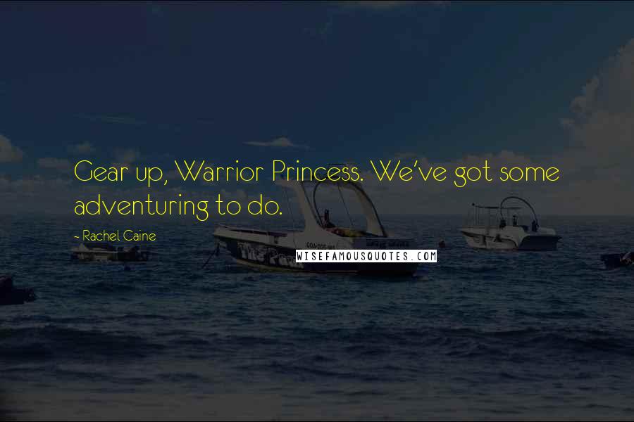 Rachel Caine Quotes: Gear up, Warrior Princess. We've got some adventuring to do.