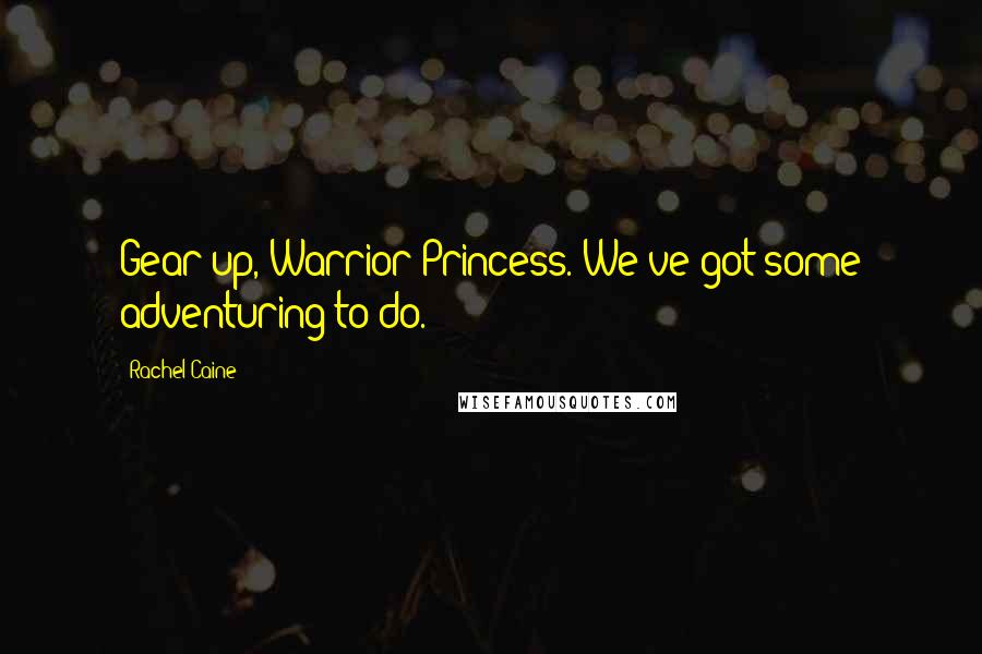 Rachel Caine Quotes: Gear up, Warrior Princess. We've got some adventuring to do.