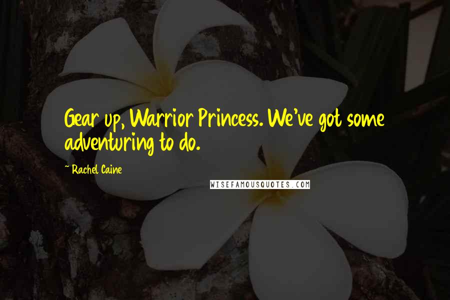 Rachel Caine Quotes: Gear up, Warrior Princess. We've got some adventuring to do.