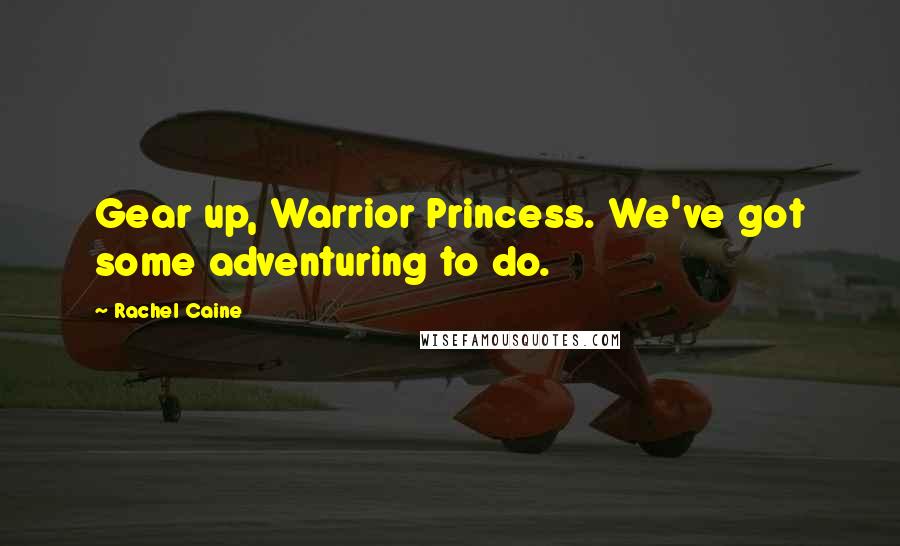 Rachel Caine Quotes: Gear up, Warrior Princess. We've got some adventuring to do.