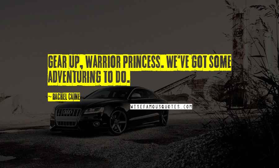 Rachel Caine Quotes: Gear up, Warrior Princess. We've got some adventuring to do.