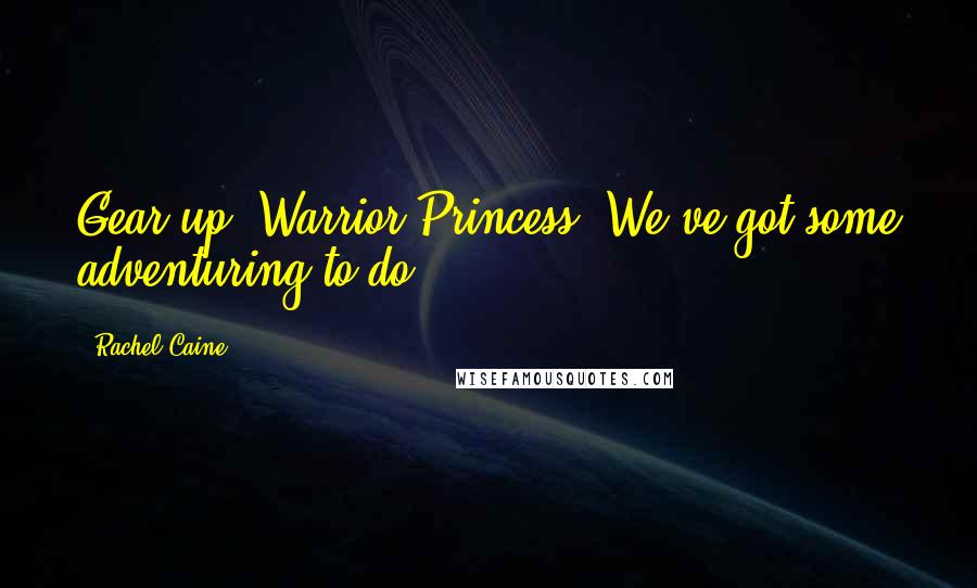 Rachel Caine Quotes: Gear up, Warrior Princess. We've got some adventuring to do.