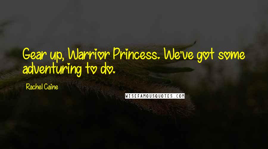 Rachel Caine Quotes: Gear up, Warrior Princess. We've got some adventuring to do.