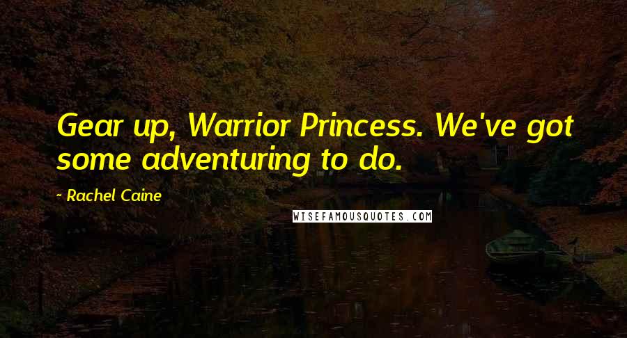 Rachel Caine Quotes: Gear up, Warrior Princess. We've got some adventuring to do.