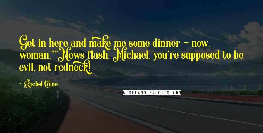 Rachel Caine Quotes: Get in here and make me some dinner - now, woman.""News flash, Michael, you're supposed to be evil, not redneck!