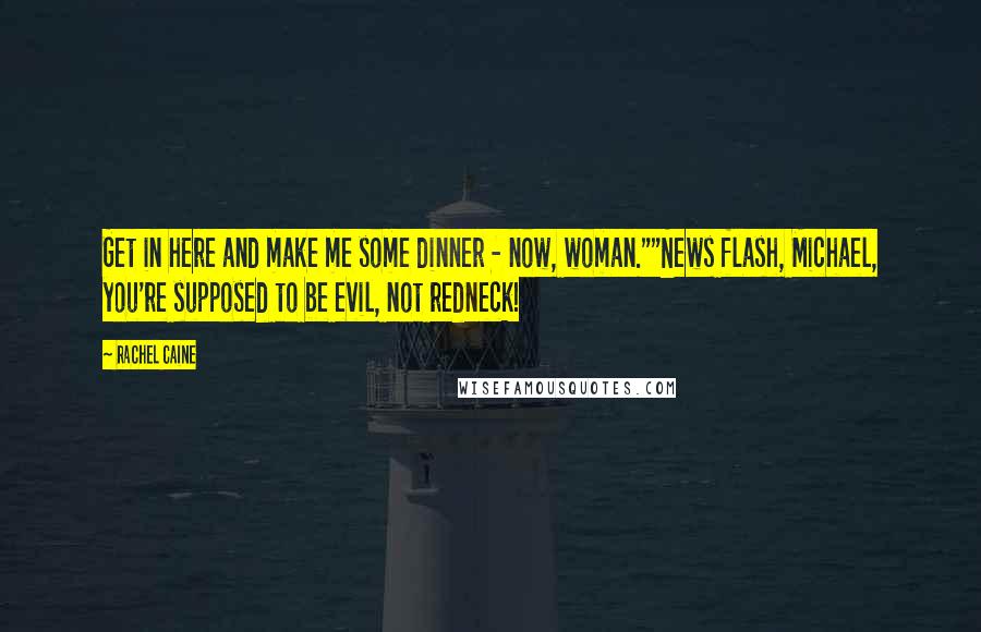 Rachel Caine Quotes: Get in here and make me some dinner - now, woman.""News flash, Michael, you're supposed to be evil, not redneck!