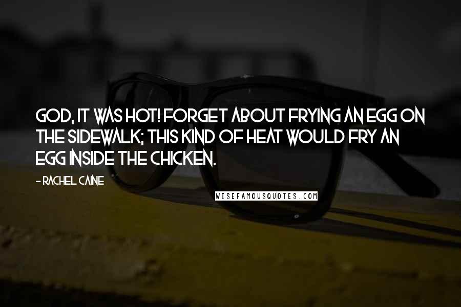 Rachel Caine Quotes: God, it was hot! Forget about frying an egg on the sidewalk; this kind of heat would fry an egg inside the chicken.