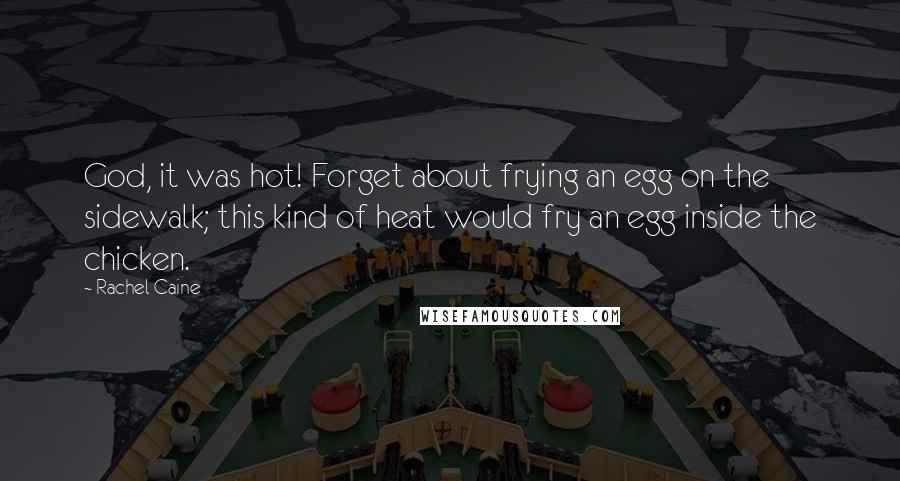 Rachel Caine Quotes: God, it was hot! Forget about frying an egg on the sidewalk; this kind of heat would fry an egg inside the chicken.