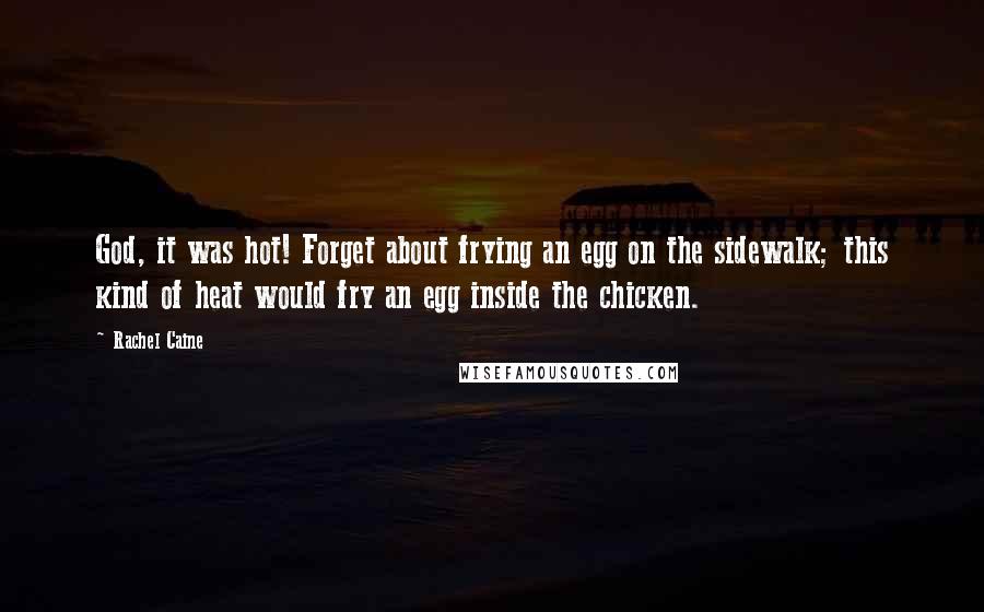 Rachel Caine Quotes: God, it was hot! Forget about frying an egg on the sidewalk; this kind of heat would fry an egg inside the chicken.