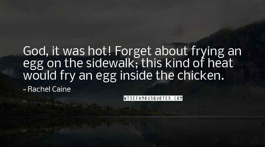 Rachel Caine Quotes: God, it was hot! Forget about frying an egg on the sidewalk; this kind of heat would fry an egg inside the chicken.