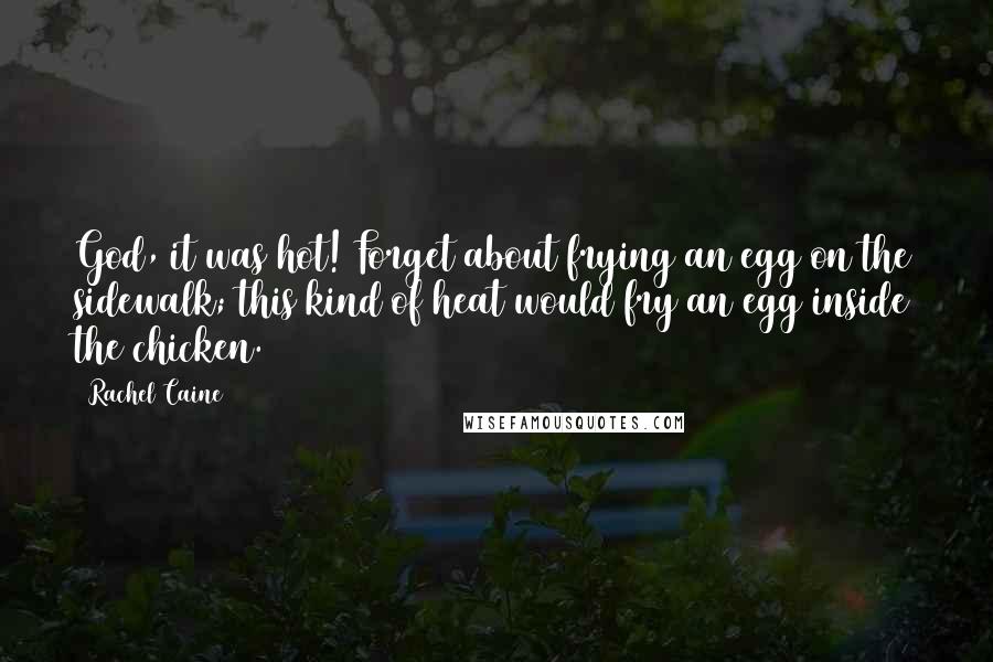 Rachel Caine Quotes: God, it was hot! Forget about frying an egg on the sidewalk; this kind of heat would fry an egg inside the chicken.
