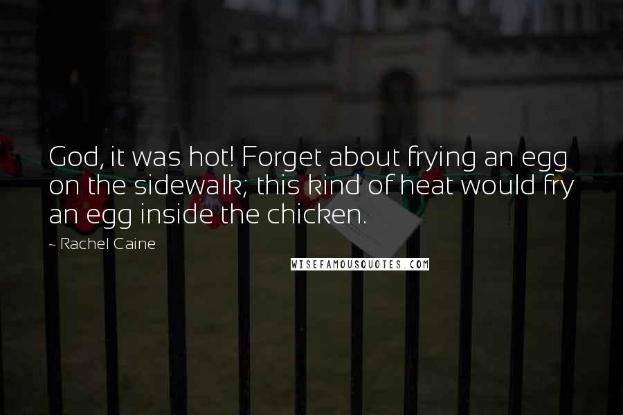 Rachel Caine Quotes: God, it was hot! Forget about frying an egg on the sidewalk; this kind of heat would fry an egg inside the chicken.