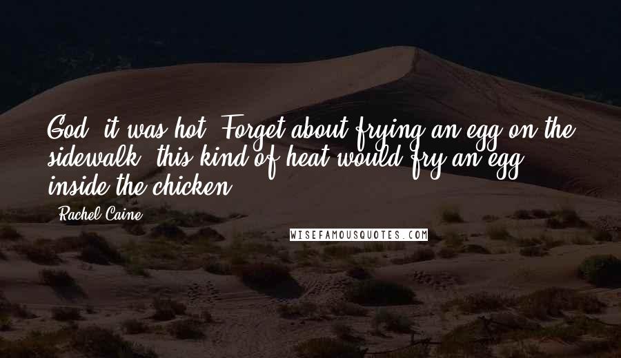 Rachel Caine Quotes: God, it was hot! Forget about frying an egg on the sidewalk; this kind of heat would fry an egg inside the chicken.