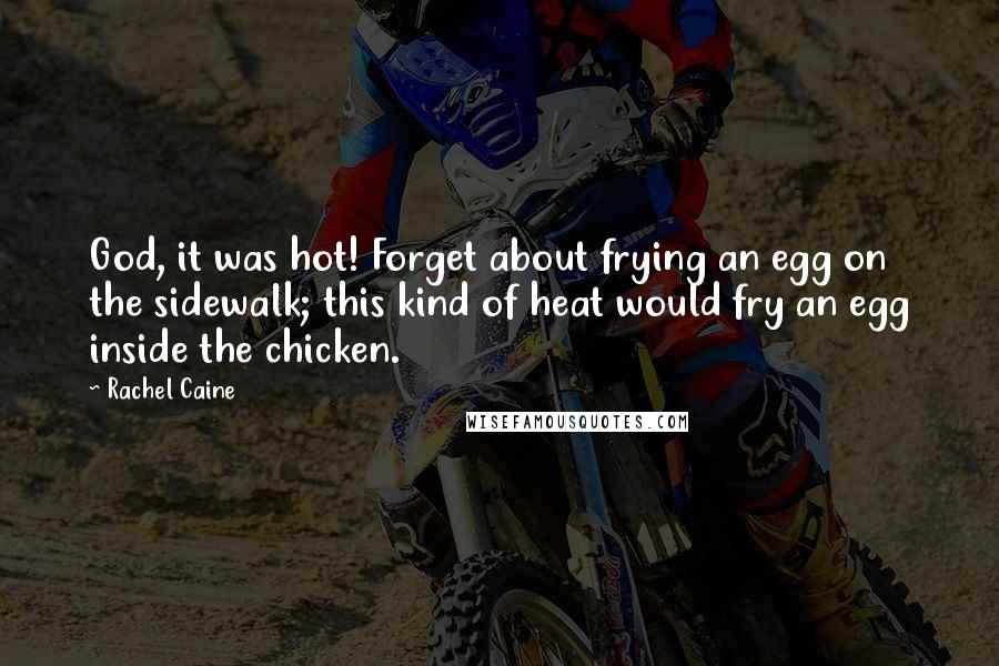 Rachel Caine Quotes: God, it was hot! Forget about frying an egg on the sidewalk; this kind of heat would fry an egg inside the chicken.