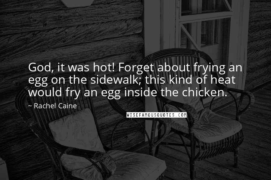 Rachel Caine Quotes: God, it was hot! Forget about frying an egg on the sidewalk; this kind of heat would fry an egg inside the chicken.