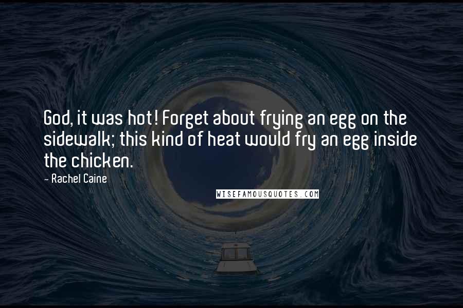 Rachel Caine Quotes: God, it was hot! Forget about frying an egg on the sidewalk; this kind of heat would fry an egg inside the chicken.
