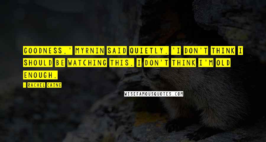 Rachel Caine Quotes: Goodness,' Myrnin said quietly. 'I don't think I should be watching this. I don't think I'm old enough.