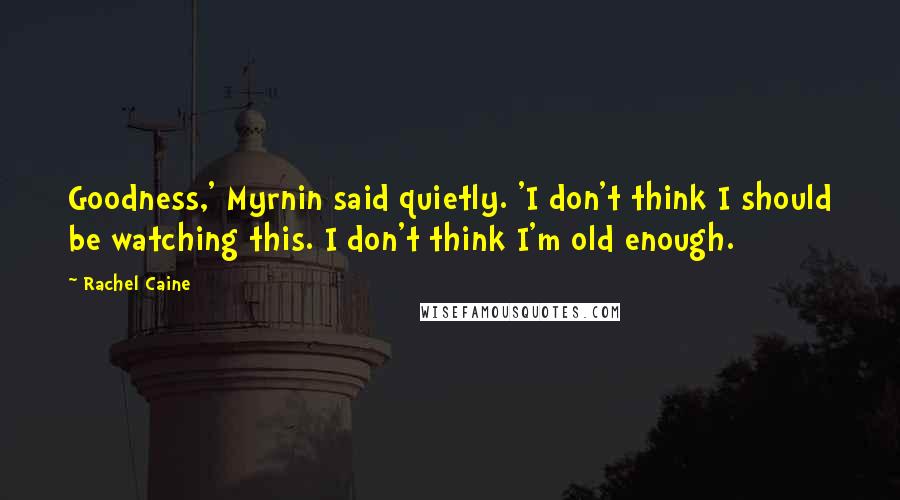 Rachel Caine Quotes: Goodness,' Myrnin said quietly. 'I don't think I should be watching this. I don't think I'm old enough.