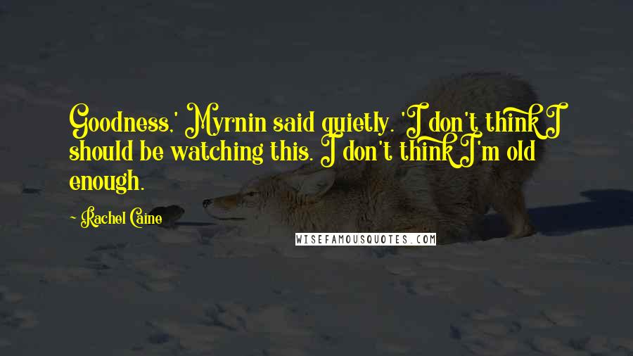 Rachel Caine Quotes: Goodness,' Myrnin said quietly. 'I don't think I should be watching this. I don't think I'm old enough.