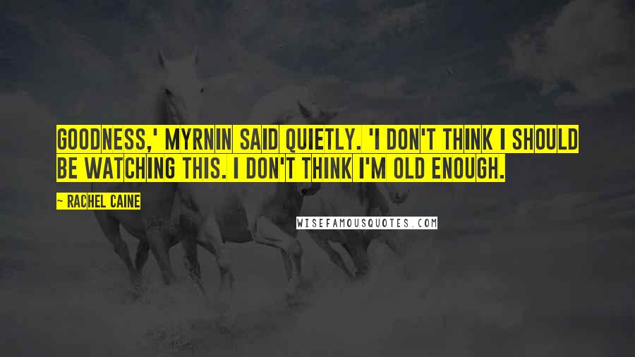 Rachel Caine Quotes: Goodness,' Myrnin said quietly. 'I don't think I should be watching this. I don't think I'm old enough.