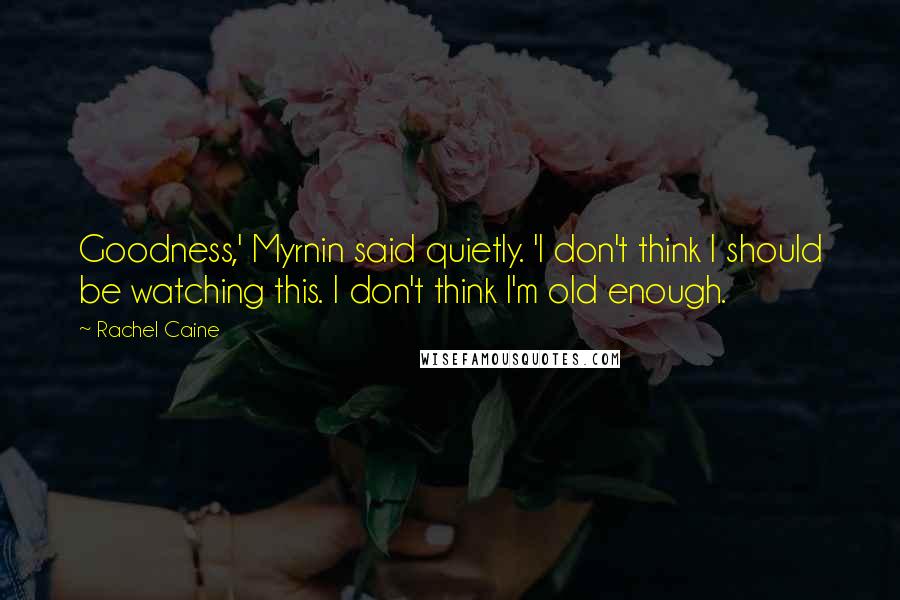 Rachel Caine Quotes: Goodness,' Myrnin said quietly. 'I don't think I should be watching this. I don't think I'm old enough.