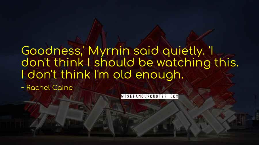 Rachel Caine Quotes: Goodness,' Myrnin said quietly. 'I don't think I should be watching this. I don't think I'm old enough.