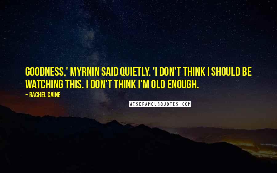 Rachel Caine Quotes: Goodness,' Myrnin said quietly. 'I don't think I should be watching this. I don't think I'm old enough.