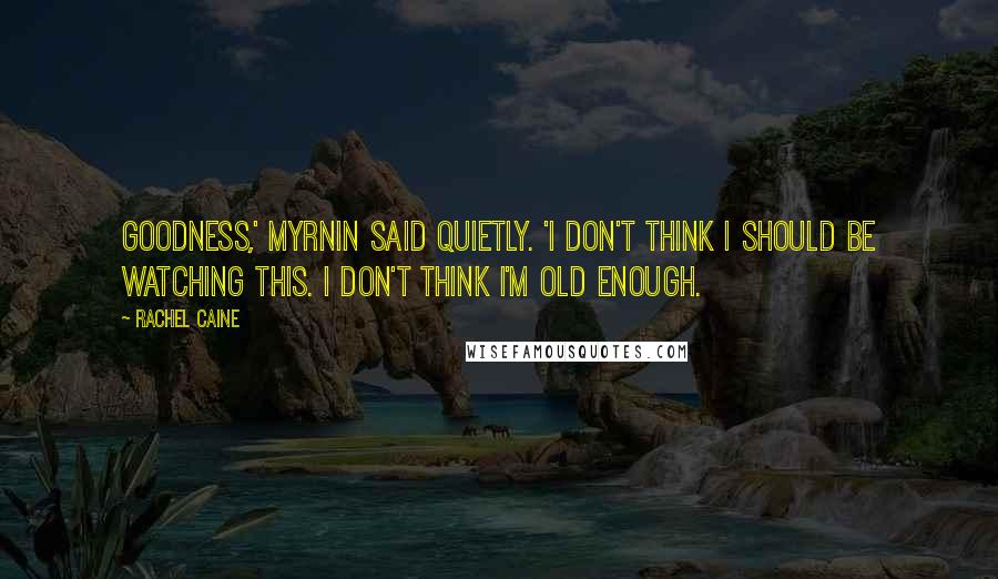 Rachel Caine Quotes: Goodness,' Myrnin said quietly. 'I don't think I should be watching this. I don't think I'm old enough.